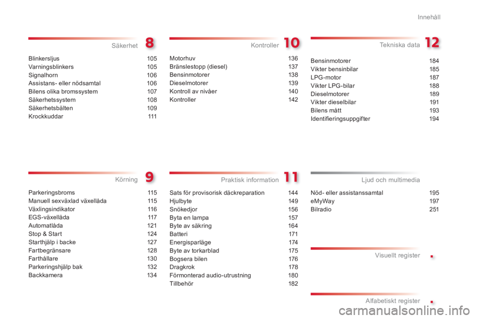 CITROEN C3 2014  InstruktionsbÖcker (in Swedish) .
.
Innehåll
Blinkersljus 105
Varningsblinkers 105
Signalhorn 106
Assistans- eller nödsamtal 106
Bilens olika bromssystem 107
Säkerhetssystem 108
Säkerhetsbälten 109
Krockkuddar 111
Säkerhet
Par