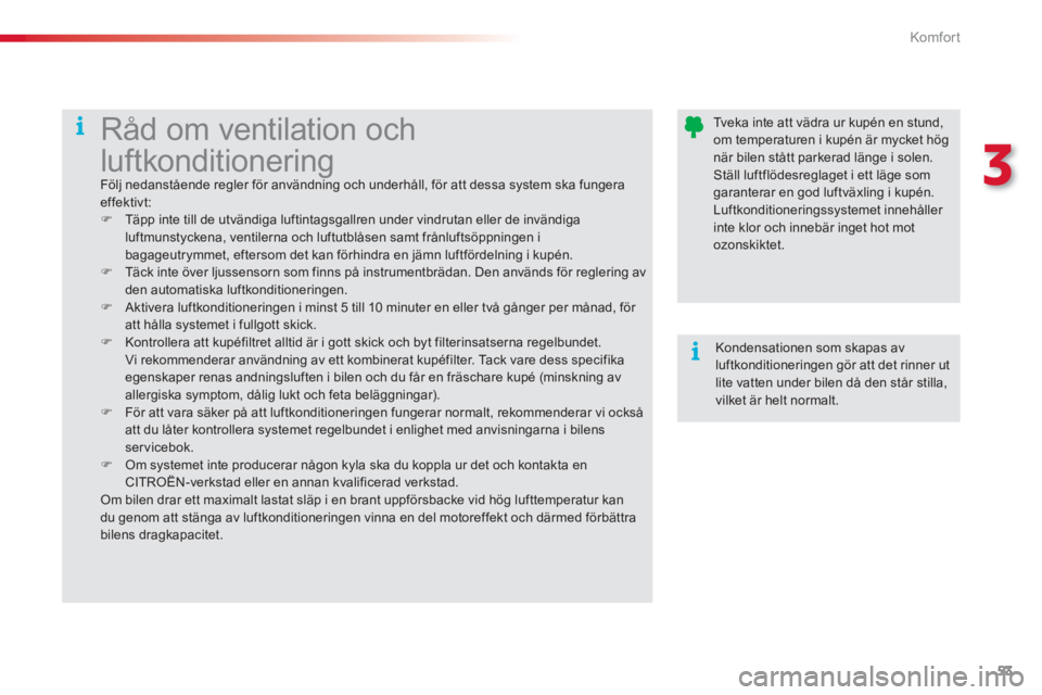 CITROEN C3 2014 InstruktionsbÖcker (in Swedish) 3
Komfor t
53
Tveka inte att vädra ur kupén en stund, om temperaturen i kupén är mycket högnär bilen stått parkerad länge i solen. Ställ luftflödesreglaget i ett läge somgaranterar en CITROEN C3 2014 InstruktionsbÖcker (in Swedish) 3
Komfor t
53
Tveka inte att vädra ur kupén en stund, om temperaturen i kupén är mycket högnär bilen stått parkerad länge i solen. Ställ luftflödesreglaget i ett läge somgaranterar en