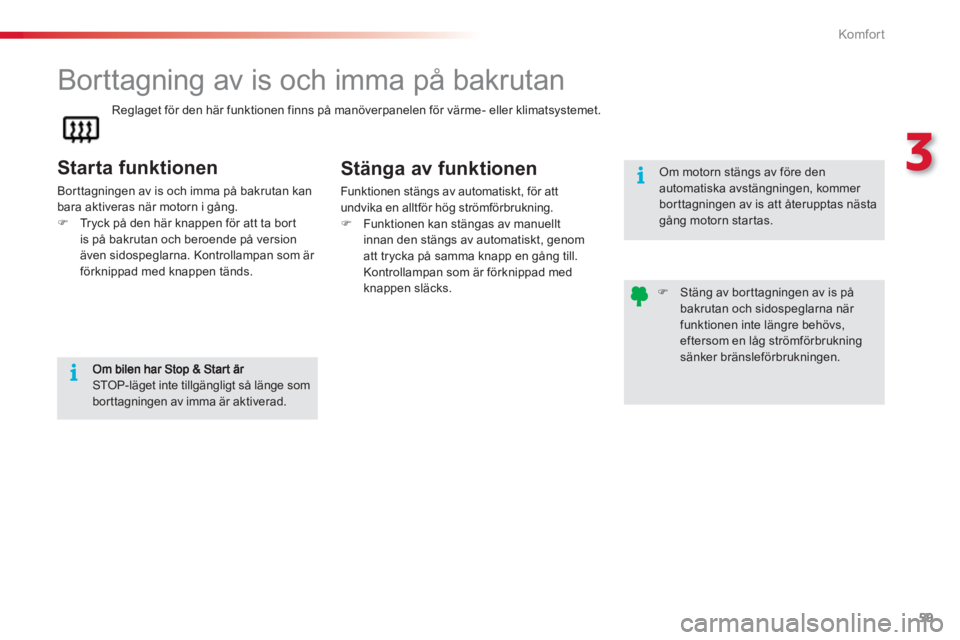 CITROEN C3 2014  InstruktionsbÖcker (in Swedish) 3
Komfor t
59
   
 
 
 
 
 
Borttagning av is och imma på bakrutan 
 
 
Starta funktionen 
 
Bor ttagningen av is och imma på bakrutan kan 
bara aktiveras när motorn i gång. 
   
 
�) 
  Tryck på
