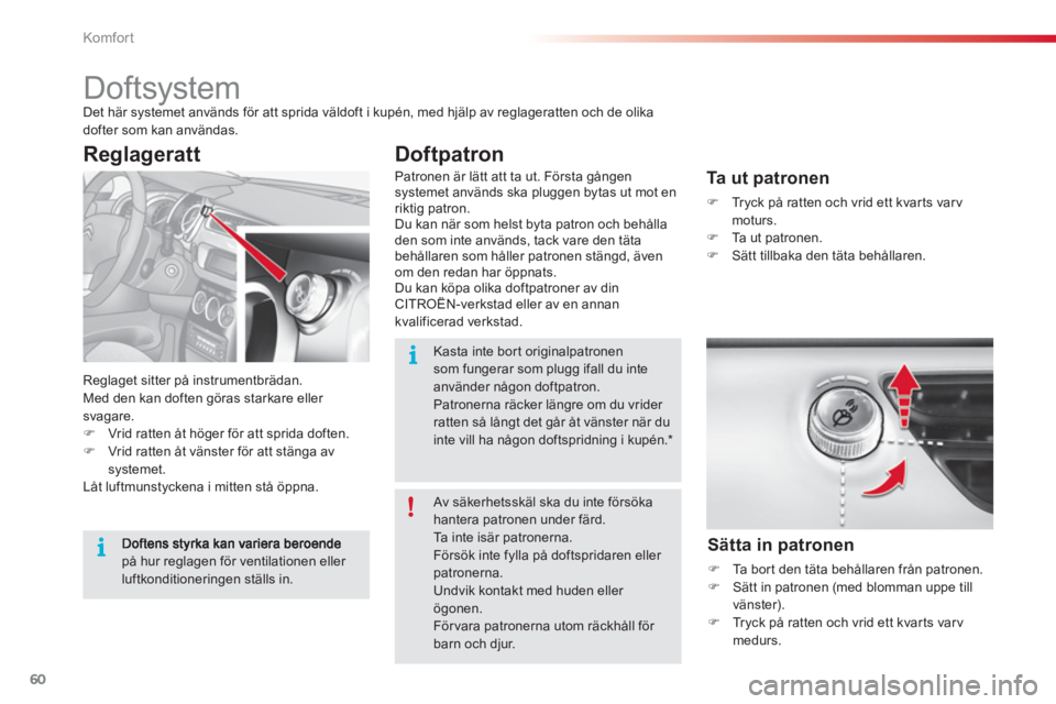 CITROEN C3 2014  InstruktionsbÖcker (in Swedish) Komfor t
60
   
 
 
 
 
 
 
 
Doftsystem  
Det här systemet används för att sprida väldoft i kupén, med hjälp av reglageratten och de olika 
dofter som kan användas. 
  Reglaget sitter på inst