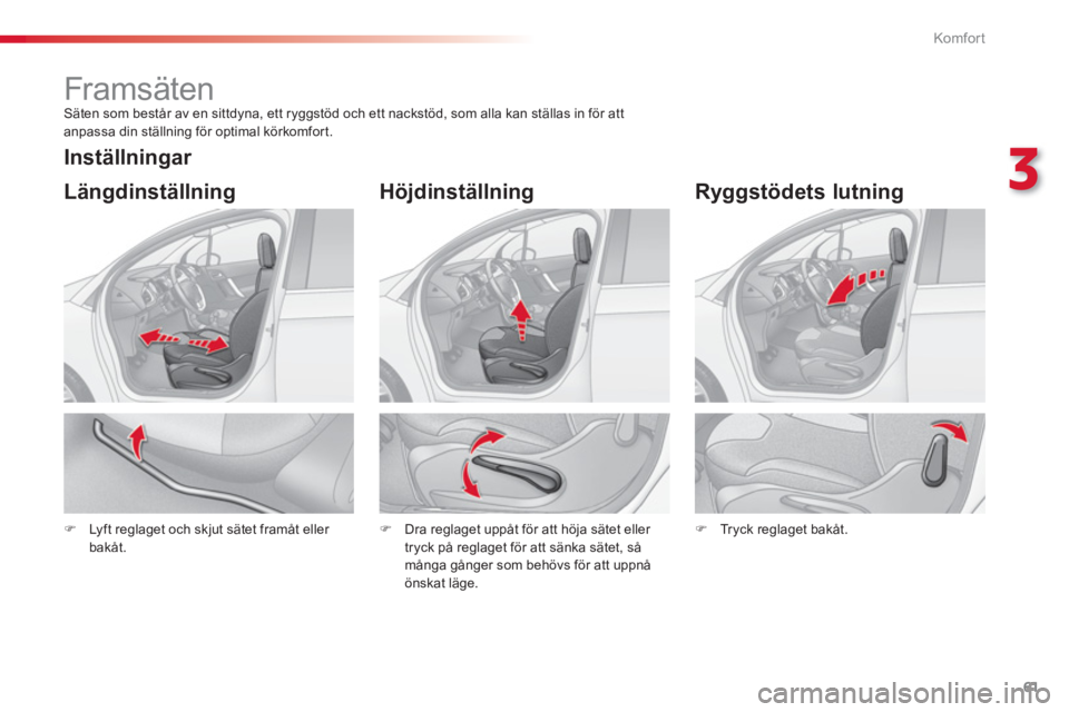 CITROEN C3 2014  InstruktionsbÖcker (in Swedish) 3
Komfor t
61
   
 
 
 
 
 
Framsäten  
Säten som består av en sittdyna, ett ryggstöd och ett nackstöd, som alla kan ställas in för att 
anpassa din ställning för optimal körkomfor t. 
�)Lyf