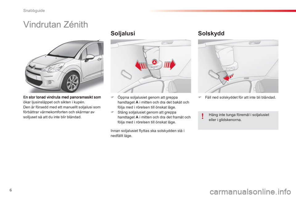 CITROEN C3 2014  InstruktionsbÖcker (in Swedish) Snabbguide
6
ökar ljusinsläppet och sikten i kupén.
Den är försedd med ett manuellt soljalusi somförbättrar värmekomforten och skärmar av solljuset så att du inte blir bländad.
�)   Öppna 