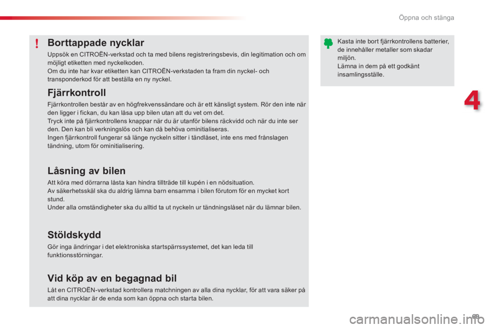 CITROEN C3 2014  InstruktionsbÖcker (in Swedish) 4
Öppna och stänga
69
Borttappade nycklar 
Uppsök en CITROËN-verkstad och ta med bilens registreringsbevis, din legitimation och ommöjligt etiketten med nyckelkoden. Om du inte har kvar etiketten