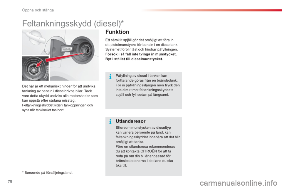 CITROEN C3 2014  InstruktionsbÖcker (in Swedish) Öppna och stänga
78
Det här är ett mekaniskt hinder för att undvika 
tankning av bensin i dieseldrivna bilar. Tack
vare detta skydd undviks alla motorskador som 
kan uppstå efter sådana misstag