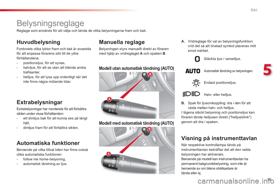 CITROEN C3 2014  InstruktionsbÖcker (in Swedish) 5
Sikt
79
   
 
 
 
 
 
 
 
 
 
 
 
 
 
Belysningsreglage 
 
 
Huvudbelysning 
 
Fordonets olika lyktor fram och bak är avsedda 
för att anpassa förarens sikt till de yttre 
förhållandena: 
   
 