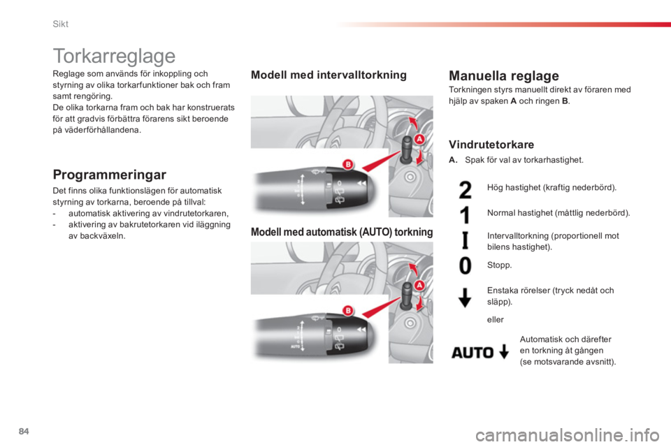 CITROEN C3 2014  InstruktionsbÖcker (in Swedish) Sikt
84
   
 
 
 
 
 
 
 
To r k a r r e g l a g e  
Programmeringar 
 
Det finns olika funktionslägen för automatisk 
styrning av torkarna, beroende på tillval: 
   
 
-   automatisk aktivering av