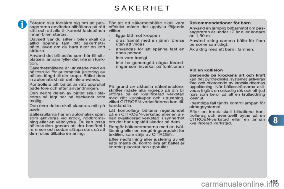 CITROEN C3 2013  InstruktionsbÖcker (in Swedish) 8
SÄKERHET
   
 
 
 
 
Föraren ska försäkra sig om att pas-
sagerarna använder bilbältena på rätt 
sätt och att alla är korrekt fastspända 
innan bilen startas. 
  Oavsett var du sitter i b