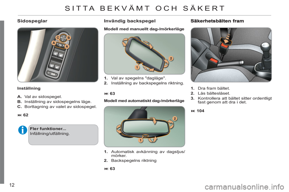 CITROEN C3 2013  InstruktionsbÖcker (in Swedish) 12
   
Sidospeglar 
 
 
Inställning  
   
A. 
  Val av sidospegel. 
   
B. 
  Inställning av sidospegelns läge. 
   
C. 
  Borttagning av valet av sidospegel. 
Invändig backspegel 
 
 
Modell med 
