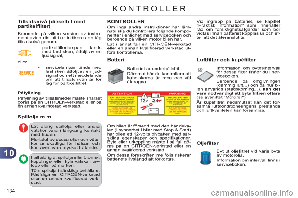 CITROEN C3 2013  InstruktionsbÖcker (in Swedish) 10
134
KONTROLLER
Tillsatsnivå (dieselbil med partikelfilter) 
  Beroende på vilken version av instru-
menttavlan din bil har indikeras en låg 
tillsatsnivå genom: 
   
Påfyllning 
 
Påfyllning 