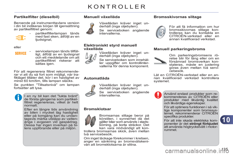 CITROEN C3 2013  InstruktionsbÖcker (in Swedish) 10
135
KONTROLLER
Manuell växellåda 
  Växellådan kräver inget un-
derhåll (inga oljebyten). 
  Se serviceboken angående 
intervallerna.  
Automatlåda 
 
Växellådan kräver inget un-
derhål
