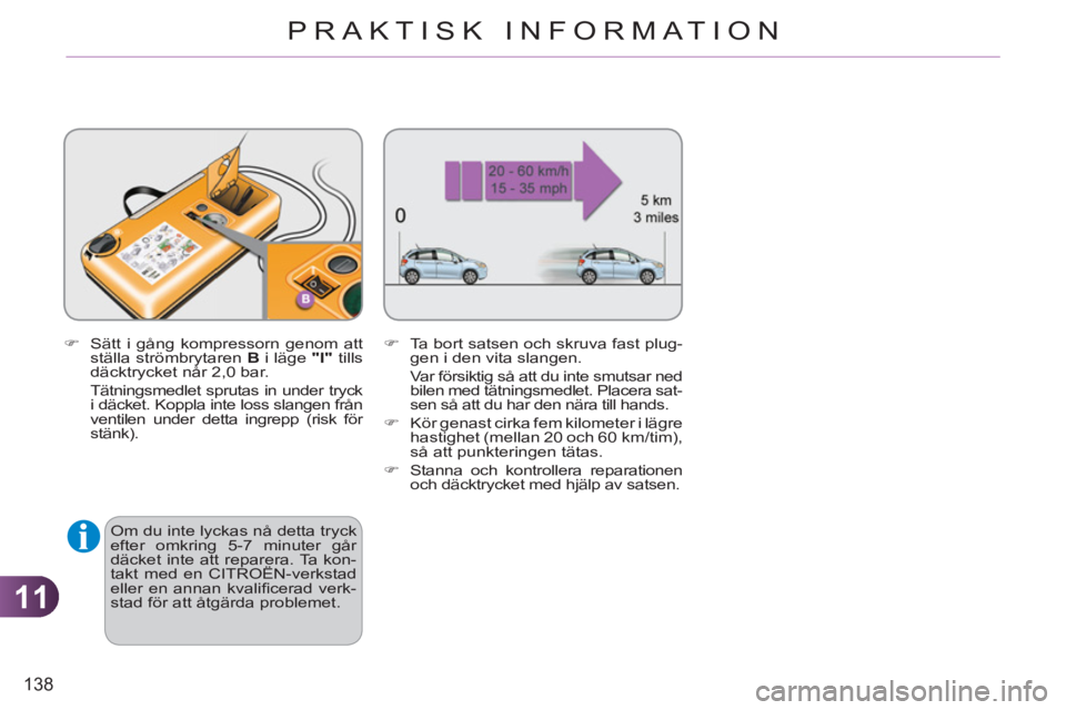 CITROEN C3 2013  InstruktionsbÖcker (in Swedish) 11
138
PRAKTISK INFORMATION
   
�) 
  Sätt i gång kompressorn genom att 
ställa strömbrytaren  B 
 i läge  " 
 
I 
 
" 
 tills 
däcktrycket når 2,0 bar.  
  Tätningsmedlet sprutas in under try