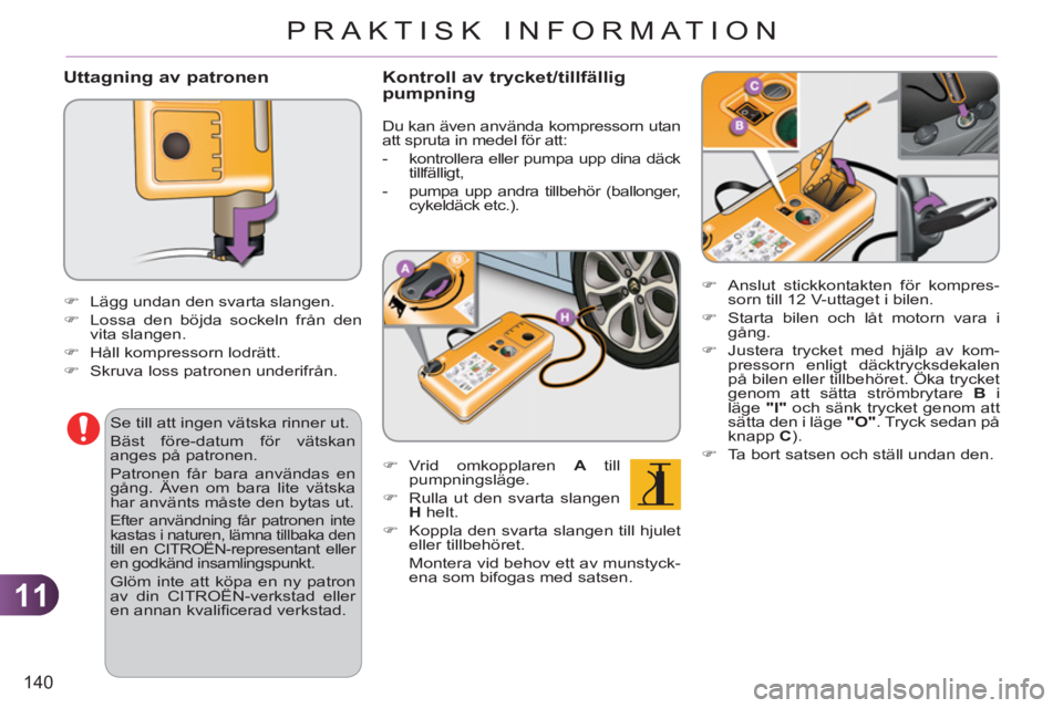 CITROEN C3 2013  InstruktionsbÖcker (in Swedish) 11
140
PRAKTISK INFORMATION
   Uttagning av patronen
 
 
�) 
  Anslut stickkontakten för kompres-
sorn till 12 V-uttaget i bilen. 
   
�) 
  Starta bilen och låt motorn vara i 
gång. 
   
�) 
  Jus