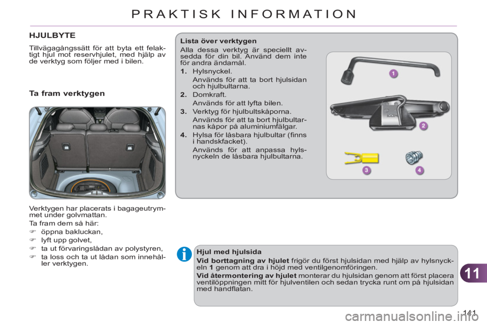 CITROEN C3 2013  InstruktionsbÖcker (in Swedish) 11
141
PRAKTISK INFORMATION
HJULBYTE 
  Tillvägagångssätt för att byta ett felak-
tigt hjul mot reservhjulet, med hjälp av 
de verktyg som följer med i bilen. 
   
Ta fram verktygen
 
Verktygen 