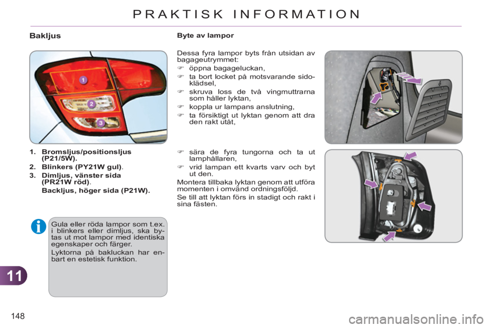 CITROEN C3 2013  InstruktionsbÖcker (in Swedish) 11
148
PRAKTISK INFORMATION
Bakljus 
   
 
1. 
  Bromsljus/positionsljus 
 
  
 
(P21/5W). 
 
   
2. 
  Blinkers (PY21W gul) 
. 
   
3. 
  Dimljus, vänster sida 
 
 
   
(PR21W röd) 
.  
   Backljus