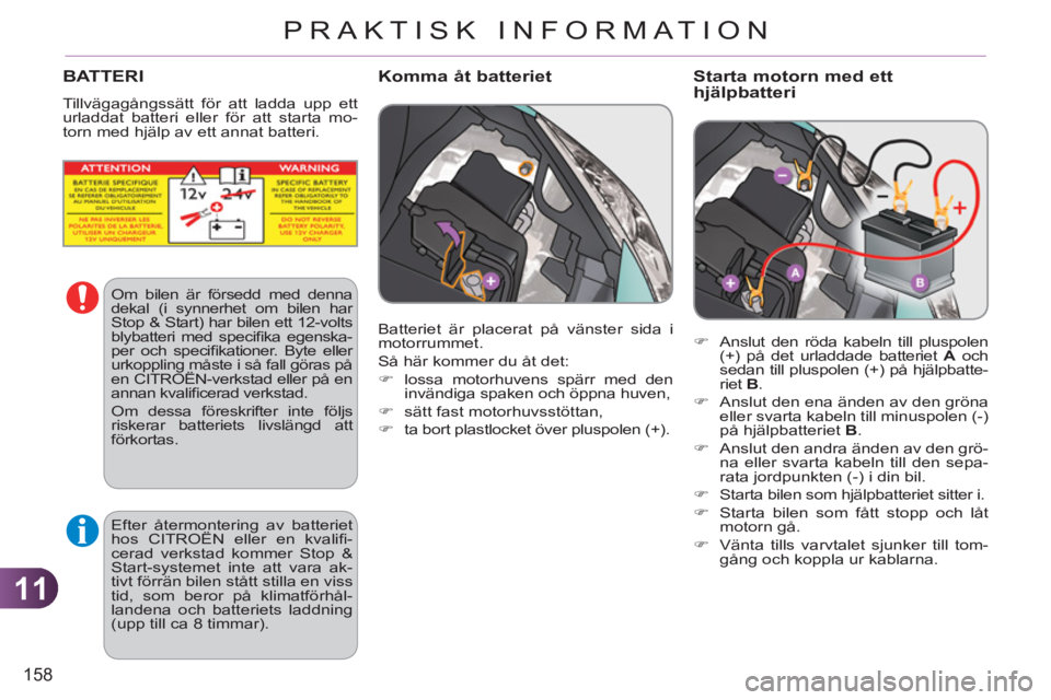 CITROEN C3 2013  InstruktionsbÖcker (in Swedish) 11
158
PRAKTISK INFORMATION
   Starta motorn med ett
hjälpbatteri 
   
 
�) 
  Anslut den röda kabeln till pluspolen 
(+) på det urladdade batteriet  A 
 och 
sedan till pluspolen (+) på hjälpbat