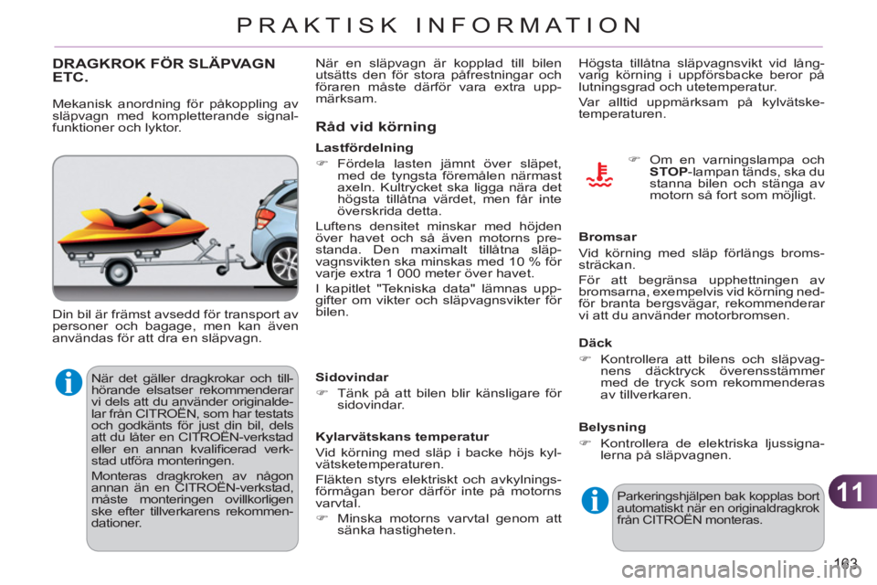 CITROEN C3 2013  InstruktionsbÖcker (in Swedish) 11
163
PRAKTISK INFORMATION
  När det gäller dragkrokar och till-
hörande elsatser rekommenderar 
vi dels att du använder originalde-
lar från CITROËN, som har testats 
och godkänts för just d