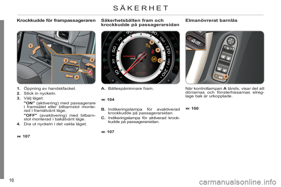 CITROEN C3 2013  InstruktionsbÖcker (in Swedish) 16
   
Krockkudde för frampassageraren 
 
 
 
1. 
  Öppning av handskfacket. 
   
2. 
  Stick in nyckeln. 
   
3. 
 Välj läget:  
  "ON" 
 (aktivering) med passagerare 
i framsätet eller bilbarns