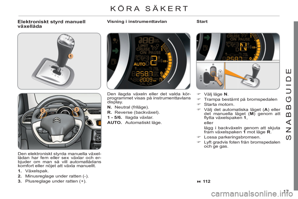 CITROEN C3 2013  InstruktionsbÖcker (in Swedish) 17
S
NABB
G
UID
E
Elektroniskt styrd manuell växellåda    
Visning i instrumenttavlan    
Start 
  Den elektroniskt styrda manuella växel-
lådan har fem eller sex växlar och er-
bjuder om man så