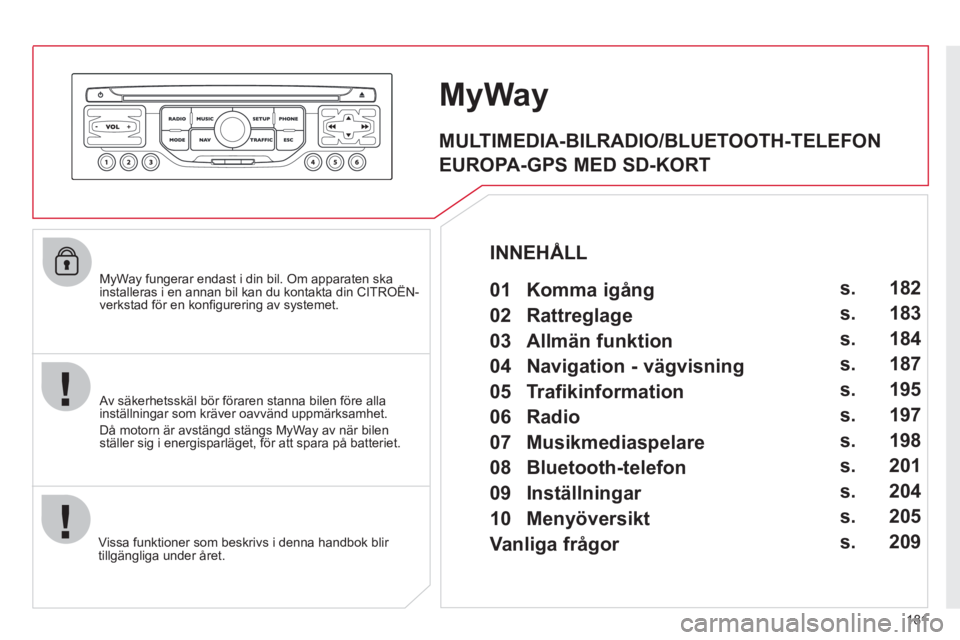 CITROEN C3 2013 InstruktionsbÖcker (in Swedish) 181
MyWay fungerar endast i din bil. Om apparaten ska installeras i en annan bil kan du kontakta din CITROËN-yy g pp
verkstad för en konfi gurering av systemet.
Vi
ssa funktioner som beskrivs CITROEN C3 2013 InstruktionsbÖcker (in Swedish) 181
MyWay fungerar endast i din bil. Om apparaten ska installeras i en annan bil kan du kontakta din CITROËN-yy g pp
verkstad för en konfi gurering av systemet.
Vi
ssa funktioner som beskrivs