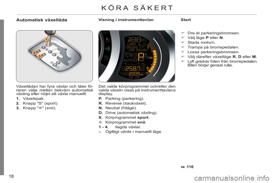 CITROEN C3 2013  InstruktionsbÖcker (in Swedish) 18
   
Automatisk växellåda 
 
Visning i instrumenttavlan    
Start 
  Växellådan har fyra växlar och låter fö-
raren välja mellan bekväm automatisk 
växling eller nöjet att växla manuellt