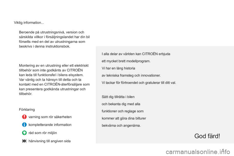 CITROEN C3 2013  InstruktionsbÖcker (in Swedish) 1
  Beroende på utrustningsnivå, version och 
särskilda villkor i försäljningslandet har din bil 
försetts med en del av utrustningarna som 
beskrivs i denna instruktionsbok. 
  Montering av en 