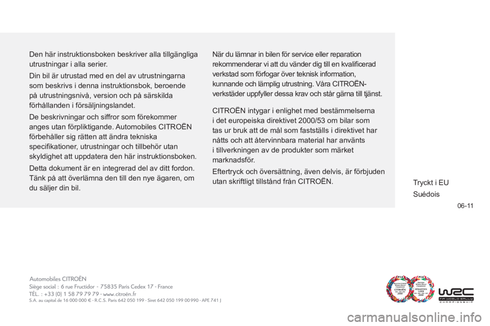 CITROEN C3 2013 InstruktionsbÖcker (in Swedish) 06-11
Den här instruktionsboken beskriver alla tillgängliga
utrustningar i alla serier.
Din bil är utrustad med en del av utrustningarna
som beskrivs i denna instruktionsbok, beroende
på u CITROEN C3 2013 InstruktionsbÖcker (in Swedish) 06-11
Den här instruktionsboken beskriver alla tillgängliga
utrustningar i alla serier.
Din bil är utrustad med en del av utrustningarna
som beskrivs i denna instruktionsbok, beroende
på u