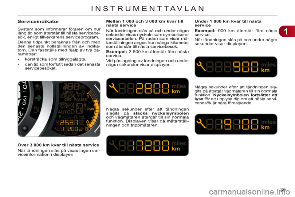 CITROEN C3 2013  InstruktionsbÖcker (in Swedish) 1
35
INSTRUMENTTAVLAN
Serviceindikator 
  System som informerar föraren om hur 
lång tid som återstår till nästa servicebe-
sök, enligt tillverkarens serviceprogram. 
  Denna tidpunkt beräknas 