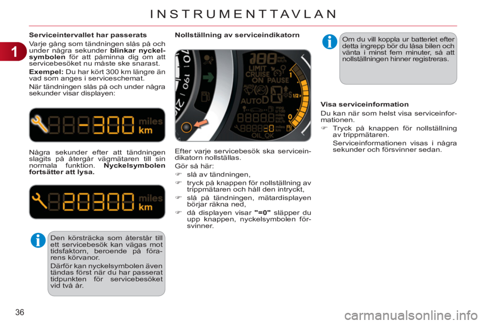 CITROEN C3 2013  InstruktionsbÖcker (in Swedish) 1
36
INSTRUMENTTAVLAN
   
Serviceintervallet har passerats 
  Varje gång som tändningen slås på och 
under några sekunder  blinkar nyckel-
symbolen 
 för att påminna dig om att 
servicebesöket