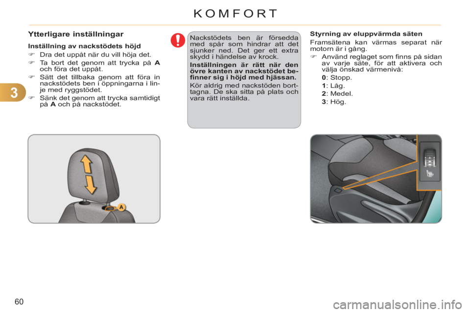 CITROEN C3 2013  InstruktionsbÖcker (in Swedish) 3
60
KOMFORT
   
 
 
 
 
 
 Ytterligare inställningar 
 
 
Inställning av nackstödets höjd 
   
 
�) 
  Dra det uppåt när du vill höja det. 
   
�) 
  Ta bort det genom att trycka på  A 
 
och