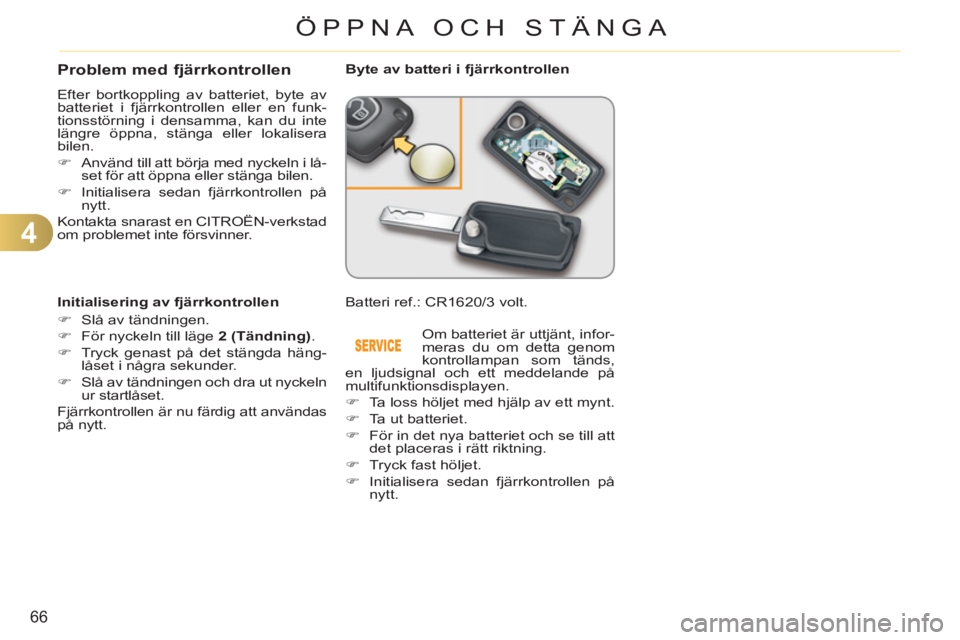 CITROEN C3 2013  InstruktionsbÖcker (in Swedish) 4
66
ÖPPNA OCH STÄNGA
Problem med fjärrkontrollen 
  Efter bortkoppling av batteriet, byte av 
batteriet i fjärrkontrollen eller en funk-
tionsstörning i densamma, kan du inte 
längre öppna, st