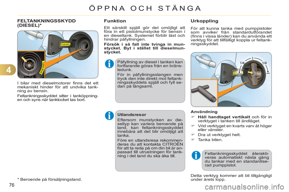 CITROEN C3 2013  InstruktionsbÖcker (in Swedish) 4
76
ÖPPNA OCH STÄNGA
  I bilar med dieselmotorer ﬁ nns det ett 
mekaniskt hinder för att undvika tank-
ning av bensin. 
  Feltankningsskyddet sitter i tanköppning-
en och syns när tanklocket t