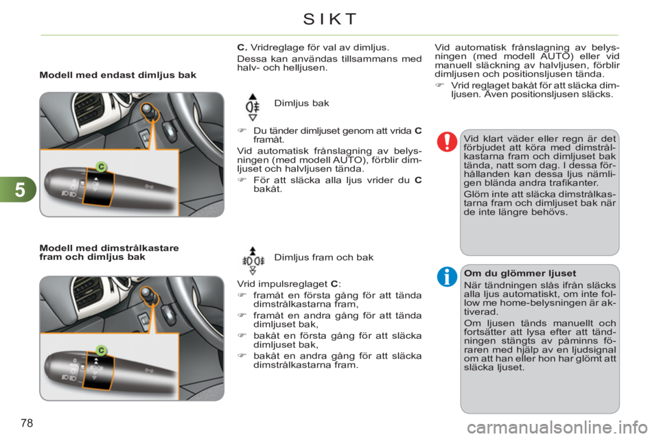 CITROEN C3 2013  InstruktionsbÖcker (in Swedish) 5
78
SIKT
   
 
 
 
 
 
 
 
 
C. 
 Vridreglage för val av dimljus. 
  Dessa kan användas tillsammans med 
halv- och helljusen. 
  Dimljus bak 
  Vrid impulsreglaget  C 
: 
   
 
�) 
  framåt en fö