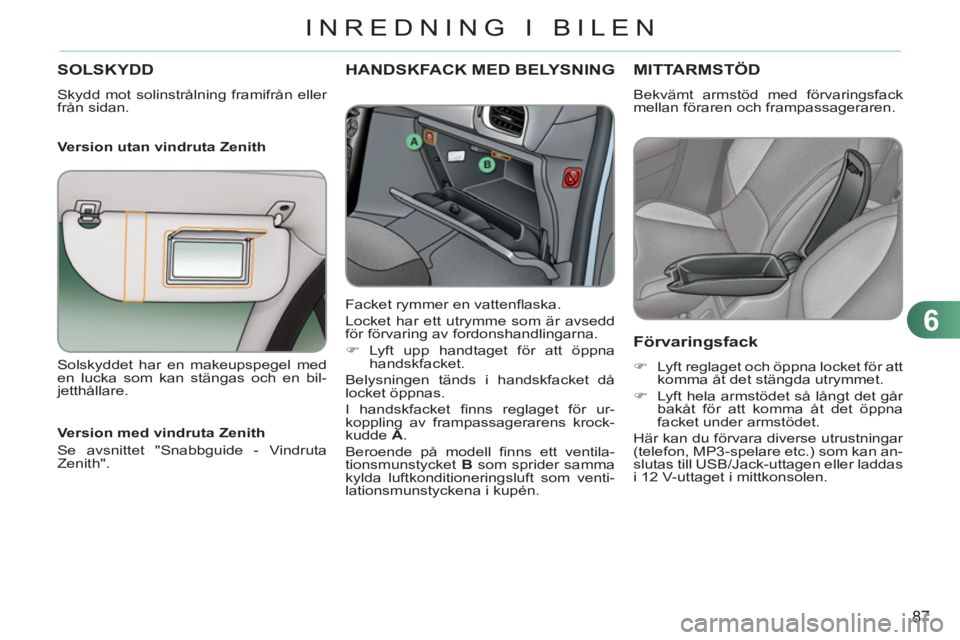 CITROEN C3 2013 InstruktionsbÖcker (in Swedish) 6
87
INREDNING I BILEN
SOLSKYDD
Skydd mot solinstrålning framifrån eller
från sidan.
Version utan vindruta Zenith
HANDSKFACK MED BELYSNING
Facket rymmer en vattenfl aska.
Locket h CITROEN C3 2013 InstruktionsbÖcker (in Swedish) 6
87
INREDNING I BILEN
SOLSKYDD
Skydd mot solinstrålning framifrån eller
från sidan.
Version utan vindruta Zenith
HANDSKFACK MED BELYSNING
Facket rymmer en vattenfl aska.
Locket h