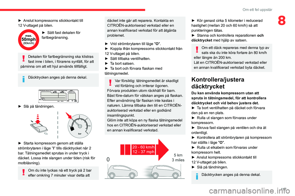 CITROEN C3 2020 InstruktionsbÖcker (in Swedish) 11 7
Om ett fel uppstår
8► Anslut kompressorns stickkontakt till
12 V-uttaget på bilen.
► Sätt fast dekalen för
fartbegränsning.
Dekalen för fartbegränsning ska klistras
fast inne i bi CITROEN C3 2020 InstruktionsbÖcker (in Swedish) 11 7
Om ett fel uppstår
8► Anslut kompressorns stickkontakt till
12 V-uttaget på bilen.
► Sätt fast dekalen för
fartbegränsning.
Dekalen för fartbegränsning ska klistras
fast inne i bi