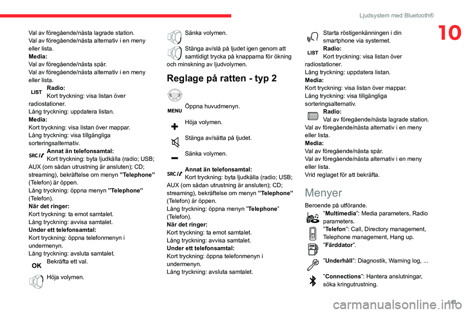 CITROEN C3 2020  InstruktionsbÖcker (in Swedish) 141
Ljudsystem med Bluetooth®
10Val av föregående/nästa lagrade station.
Val av föregående/nästa alternativ i en meny 
eller lista.
Media:
Val av föregående/nästa spår.
Val av föregående/