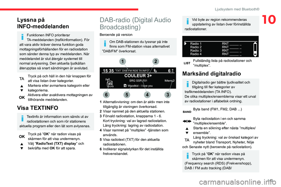 CITROEN C3 2020  InstruktionsbÖcker (in Swedish) 143
Ljudsystem med Bluetooth®
10Lyssna på 
INFO-meddelanden
Funktionen INFO prioriterar 
TA-meddelanden (trafikinformation). För 
att vara aktiv kräver denna funktion goda 
mottagningsförhålland