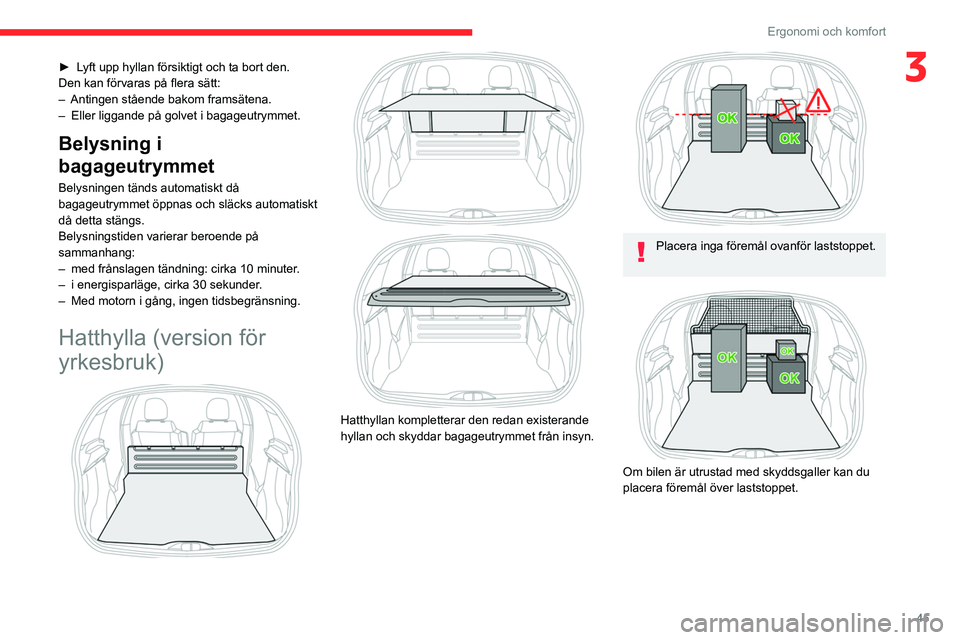 CITROEN C3 2020 InstruktionsbÖcker (in Swedish) 45
Ergonomi och komfort
3► Lyft upp hyllan försiktigt och ta bort den.
Den kan förvaras på flera sätt:
–
Antingen stående bakom framsätena.
–
Eller liggande på golvet i bagageutrymmet CITROEN C3 2020 InstruktionsbÖcker (in Swedish) 45
Ergonomi och komfort
3► Lyft upp hyllan försiktigt och ta bort den.
Den kan förvaras på flera sätt:
–
Antingen stående bakom framsätena.
–
Eller liggande på golvet i bagageutrymmet