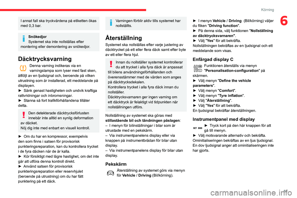 CITROEN C3 2020 InstruktionsbÖcker (in Swedish) 83
Körning
6I annat fall ska tryckvärdena på etiketten ökas
med 0,3 bar.
Snökedjor
Systemet ska inte nollställas efter
montering eller demontering av snökedjor.
Däcktrycksvarning
Denna varni CITROEN C3 2020 InstruktionsbÖcker (in Swedish) 83
Körning
6I annat fall ska tryckvärdena på etiketten ökas
med 0,3 bar.
Snökedjor
Systemet ska inte nollställas efter
montering eller demontering av snökedjor.
Däcktrycksvarning
Denna varni