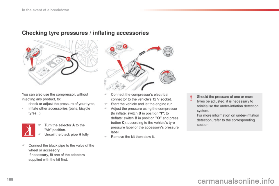Citroen C4 CACTUS RHD 2016 1.G Owners Manual 188
Checking tyre pressures / inflating accessories
You can also use the compressor, without injecting a ny p roduct, t o:
-
 ch

eck
 o
 r
 a
 djust
 t
 he
 p
 ressure
 o
 f
 y
 our
