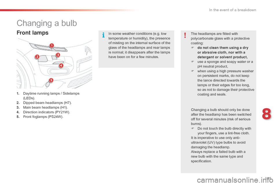 Citroen C4 CACTUS RHD 2016 1.G Owners Manual 195
Changing a bulb
Front lamps
1. Daytime running l amps / S idelamps (LED
s).
2.
 Di

pped
 b
 eam
 h
 eadlamps
 (
 H7).
3.
 Ma

in
 b
 eam
 h
 eadlamps
 (
 H1).
4.
 Di

rection
 i