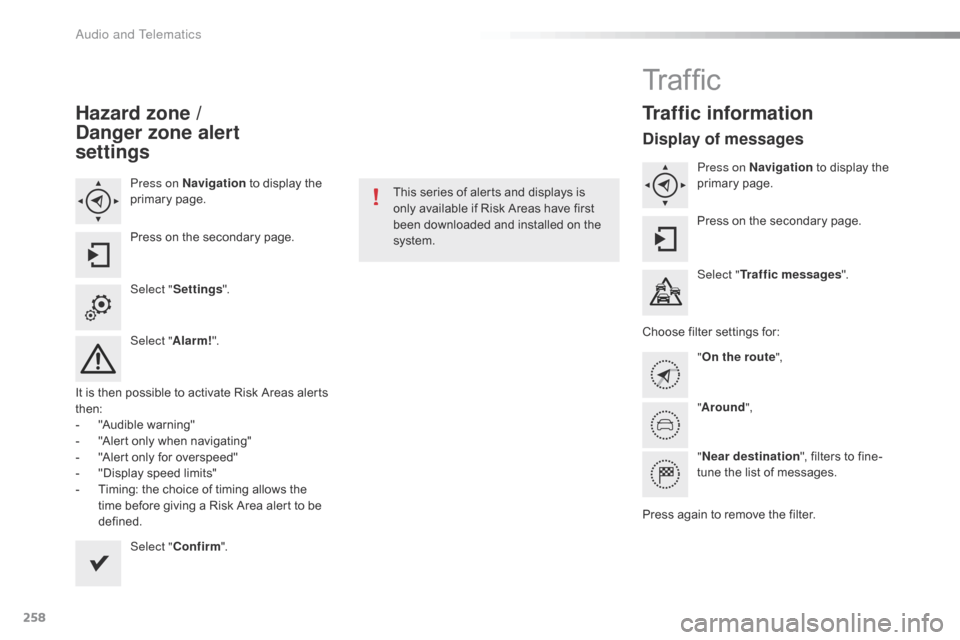 Citroen C4 CACTUS RHD 2016 1.G User Guide 258
Hazard zone /  
Danger zone alert  
settings
Press on Navigation t o d isplay t he pr
imary page .
Press
 o

n
 t
 he
 s
 econdary
 p
 age.
Select " Settings ".
Select " Alarm!".
It
 i

