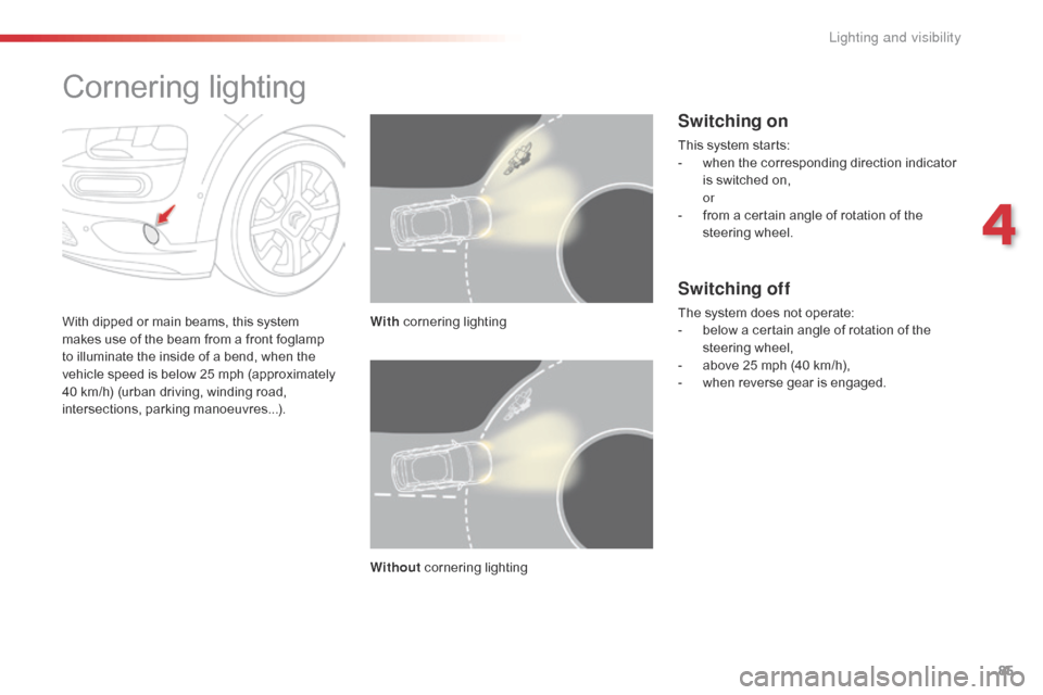 Citroen C4 CACTUS RHD 2016 1.G Owners Guide 85
Cornering lighting
With dipped or main beams, this system makes u se o f t he b eam f rom a f ront f oglamp to i

lluminate
 t
 he
 i
 nside
 o
 f
 a b
 end,
 w
 hen
 t
 he