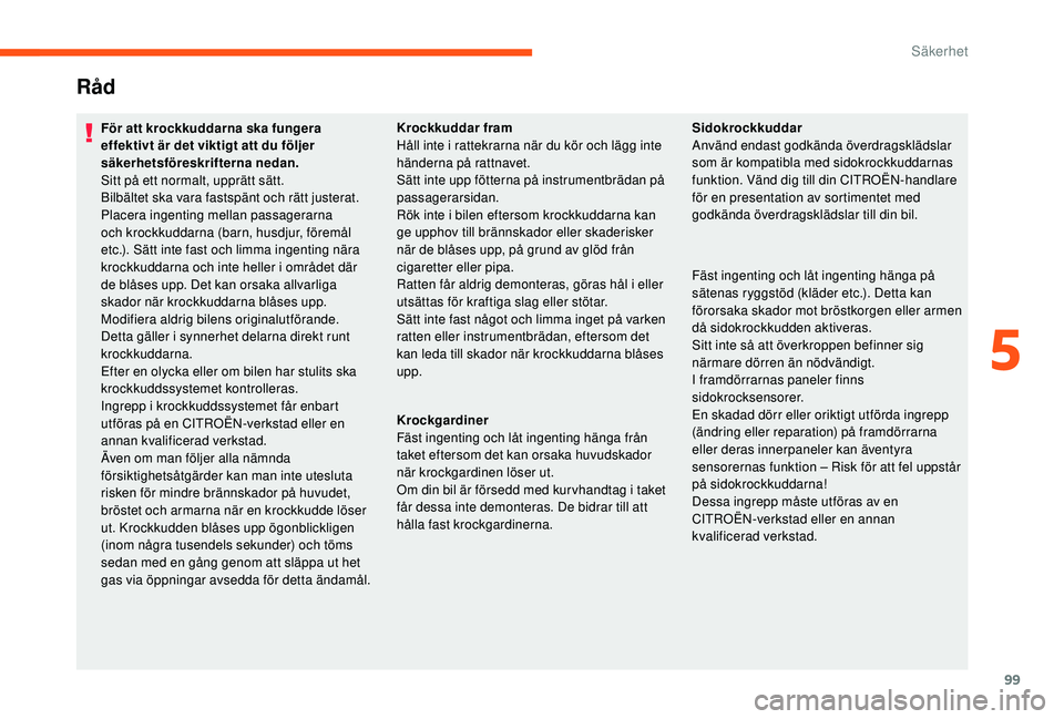 CITROEN C3 2019 InstruktionsbÖcker (in Swedish) 99
Råd
För att krockkuddarna ska fungera
effektivt är det viktigt att du följer
säkerhetsföreskrifterna nedan.
Sitt på ett normalt, upprätt sätt.
Bilbältet ska vara fastspänt och rätt ju CITROEN C3 2019 InstruktionsbÖcker (in Swedish) 99
Råd
För att krockkuddarna ska fungera
effektivt är det viktigt att du följer
säkerhetsföreskrifterna nedan.
Sitt på ett normalt, upprätt sätt.
Bilbältet ska vara fastspänt och rätt ju