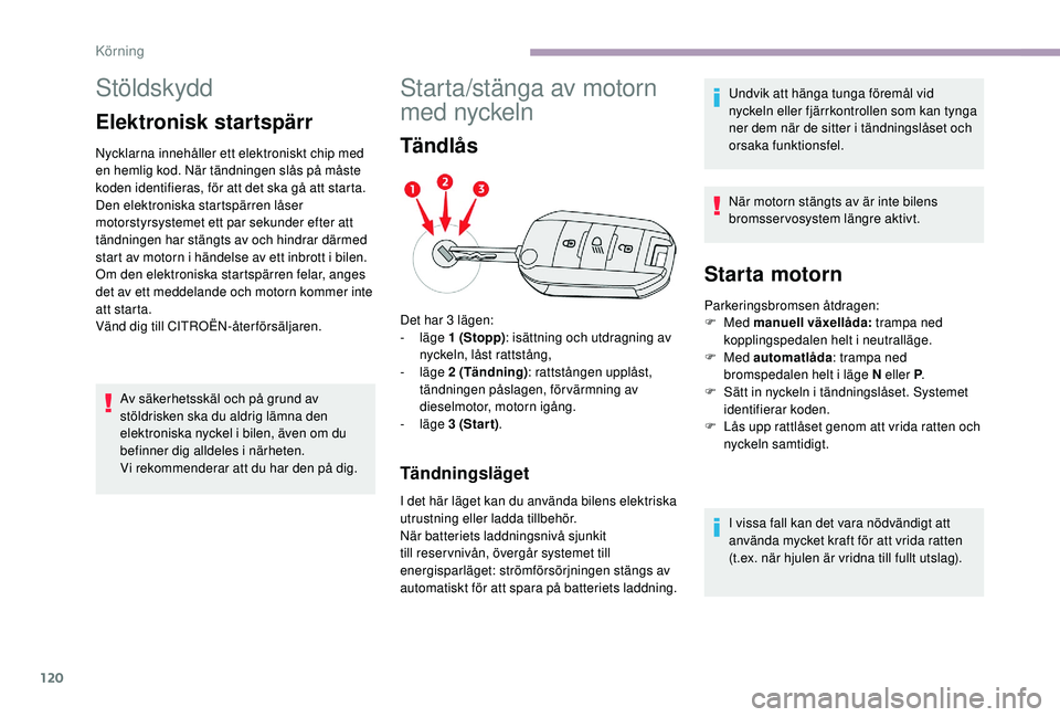 CITROEN C3 2019 InstruktionsbÖcker (in Swedish) 120
Stöldskydd
Elektronisk startspärr
Nycklarna innehåller ett elektroniskt chip med
en hemlig kod. När tändningen slås på måste
koden identifieras, för att det ska gå att starta.
Den elek CITROEN C3 2019 InstruktionsbÖcker (in Swedish) 120
Stöldskydd
Elektronisk startspärr
Nycklarna innehåller ett elektroniskt chip med
en hemlig kod. När tändningen slås på måste
koden identifieras, för att det ska gå att starta.
Den elek