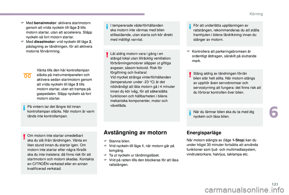 CITROEN C3 2019 InstruktionsbÖcker (in Swedish) 121
F Med bensinmotor : aktivera startmotorn
genom att vrida nyckeln till läge 3 tills
motorn startar, utan att accelerera. Släpp
nyckeln så fort motorn startar.
F
Med dieselmotor : vrid ny CITROEN C3 2019 InstruktionsbÖcker (in Swedish) 121
F Med bensinmotor : aktivera startmotorn
genom att vrida nyckeln till läge 3 tills
motorn startar, utan att accelerera. Släpp
nyckeln så fort motorn startar.
F
Med dieselmotor : vrid ny