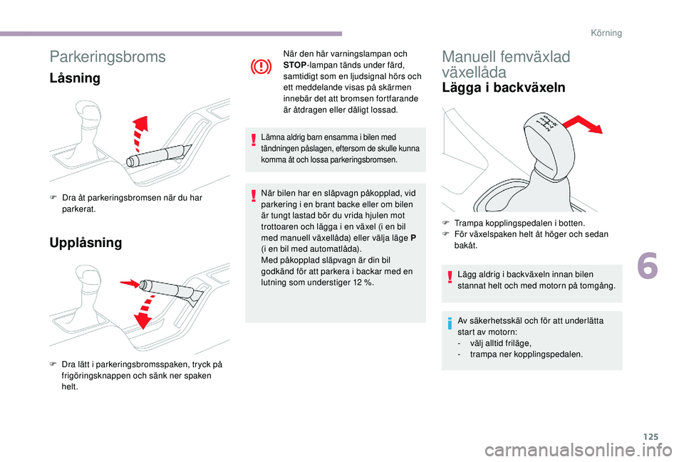 CITROEN C3 2019 InstruktionsbÖcker (in Swedish) 125
Parkeringsbroms
LÃ¥sning
Upplåsning
F Dra åt parkeringsbromsen när du har parkerat.
F
D
ra lätt i parkeringsbromsspaken, tryck på
frigöringsknappen och sänk ner spaken
helt. När den h CITROEN C3 2019 InstruktionsbÖcker (in Swedish) 125
Parkeringsbroms
LÃ¥sning
Upplåsning
F Dra åt parkeringsbromsen när du har parkerat.
F
D
ra lätt i parkeringsbromsspaken, tryck på
frigöringsknappen och sänk ner spaken
helt. När den h
