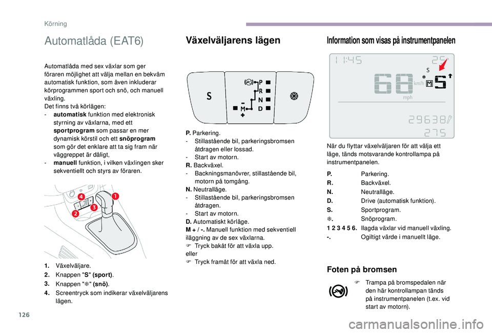 CITROEN C3 2019 InstruktionsbÖcker (in Swedish) 126
Automatlåda (EAT6)
Automatlåda med sex växlar som ger
föraren möjlighet att välja mellan en bekväm
automatisk funktion, som även inkluderar
körprogrammen sport och snö, och manuell
v CITROEN C3 2019 InstruktionsbÖcker (in Swedish) 126
Automatlåda (EAT6)
Automatlåda med sex växlar som ger
föraren möjlighet att välja mellan en bekväm
automatisk funktion, som även inkluderar
körprogrammen sport och snö, och manuell
v