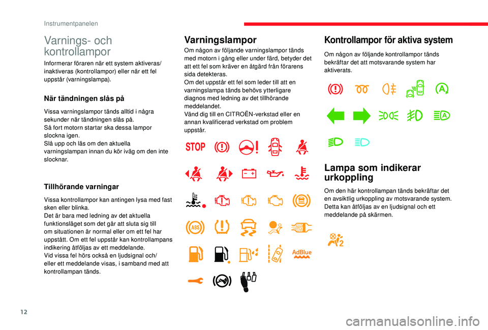 CITROEN C3 2019  InstruktionsbÖcker (in Swedish) 12
Om någon av följande kontrollampor tänds 
bekräftar det att motsvarande system har 
aktiverats.
Lampa som indikerar 
urkoppling
Om den här kontrollampan tänds bekräftar det 
en avsiktlig urk