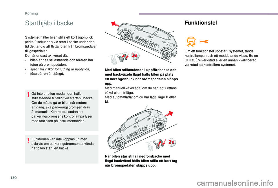 CITROEN C3 2019  InstruktionsbÖcker (in Swedish) 130
Starthjälp i backe
Systemet håller bilen stilla ett kort ögonblick 
(cirka 2  sekunder) vid start i backe under den 
tid det tar dig att flytta foten från bromspedalen 
till gaspedalen.
Den ä