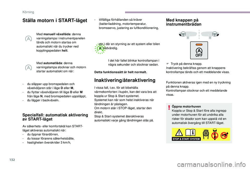 CITROEN C3 2019  InstruktionsbÖcker (in Swedish) 132
Ställa motorn i START-läget
Med manuell växellåda: denna 
varningslampa i instrumentpanelen 
tänds och motorn startas om 
automatiskt när du trycker ned 
kopplingspedalen helt .
Med automatl